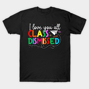 I Love You All Class Dismissed Teacher Last Day Of School T-Shirt